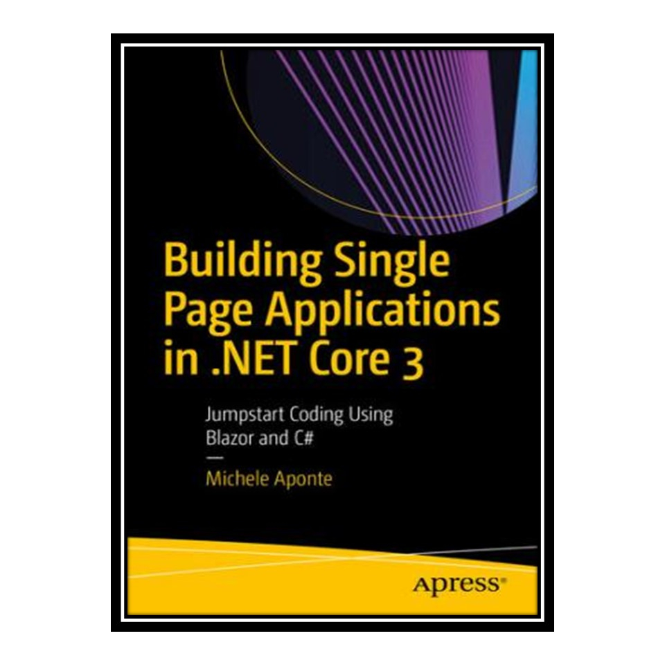 کتاب 	 Building Single Page Applications in .NET Core 3: Jumpstart Coding Using Blazor and C# اثر Michele Aponte انتشارات مؤلفین طلایی
