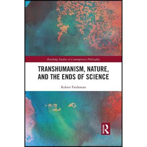 کتاب Transhumanism, Nature, and the Ends of Science  اثر Robert Frodeman انتشارات Routledge